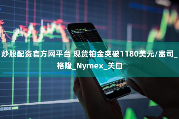炒股配资官方网平台 现货铂金突破1180美元/盎司_格隆_Nymex_关口