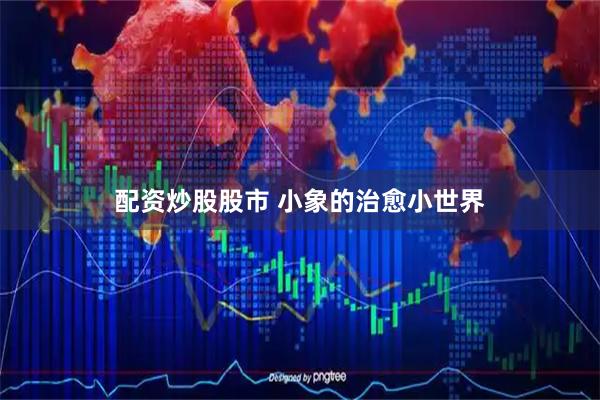 配资炒股股市 小象的治愈小世界