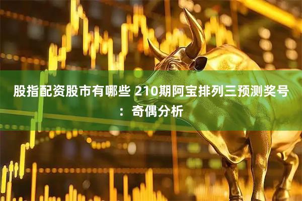 股指配资股市有哪些 210期阿宝排列三预测奖号：奇偶分析