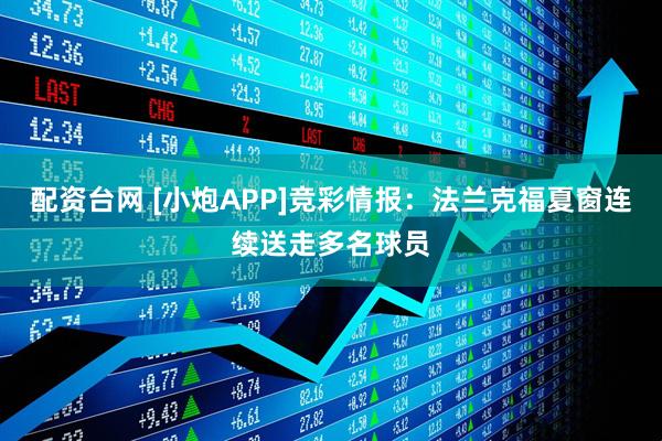 配资台网 [小炮APP]竞彩情报：法兰克福夏窗连续送走多名球员
